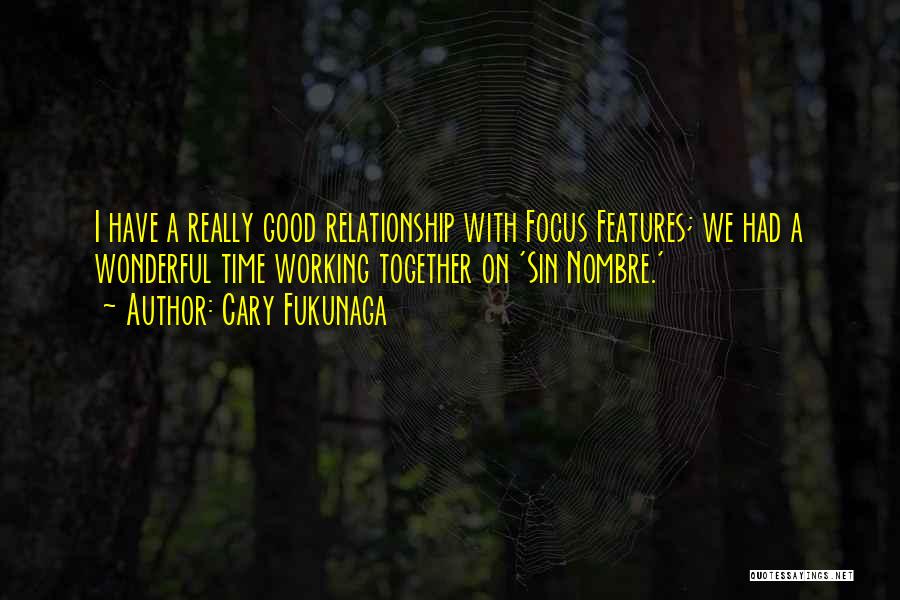 Cary Fukunaga Quotes: I Have A Really Good Relationship With Focus Features; We Had A Wonderful Time Working Together On 'sin Nombre.'