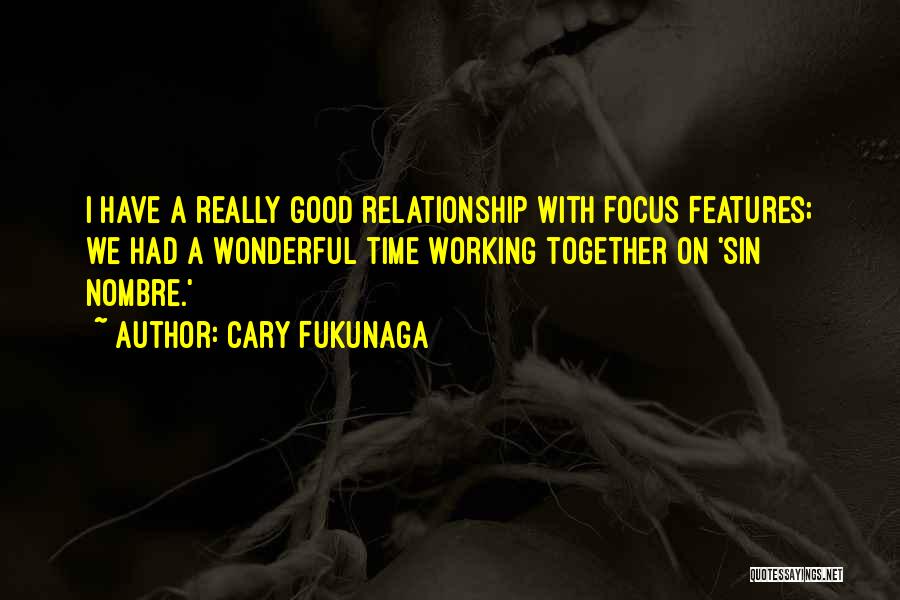Cary Fukunaga Quotes: I Have A Really Good Relationship With Focus Features; We Had A Wonderful Time Working Together On 'sin Nombre.'