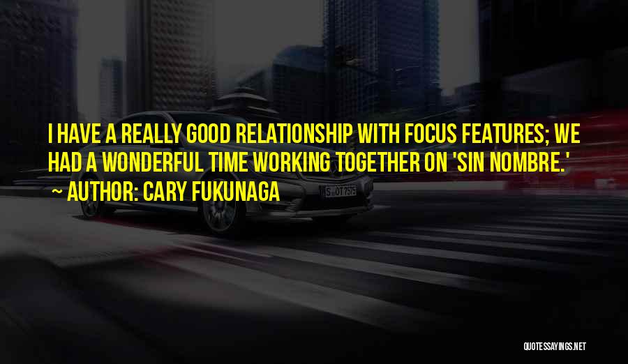 Cary Fukunaga Quotes: I Have A Really Good Relationship With Focus Features; We Had A Wonderful Time Working Together On 'sin Nombre.'