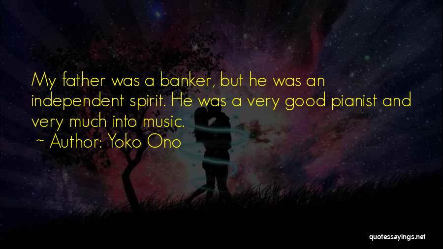 Yoko Ono Quotes: My Father Was A Banker, But He Was An Independent Spirit. He Was A Very Good Pianist And Very Much
