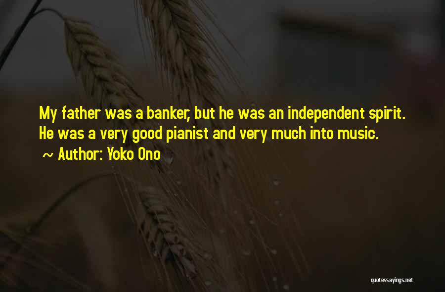 Yoko Ono Quotes: My Father Was A Banker, But He Was An Independent Spirit. He Was A Very Good Pianist And Very Much