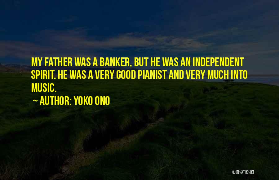 Yoko Ono Quotes: My Father Was A Banker, But He Was An Independent Spirit. He Was A Very Good Pianist And Very Much