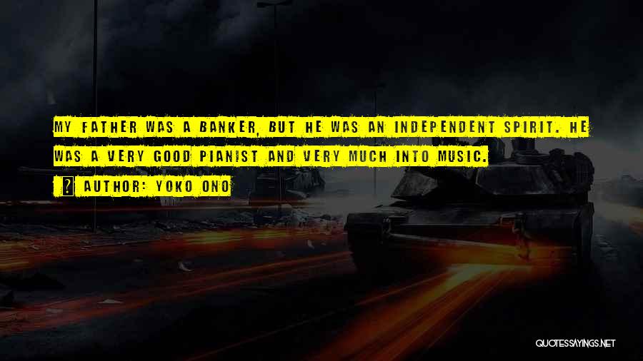 Yoko Ono Quotes: My Father Was A Banker, But He Was An Independent Spirit. He Was A Very Good Pianist And Very Much