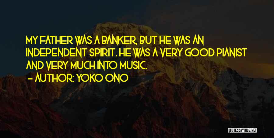 Yoko Ono Quotes: My Father Was A Banker, But He Was An Independent Spirit. He Was A Very Good Pianist And Very Much