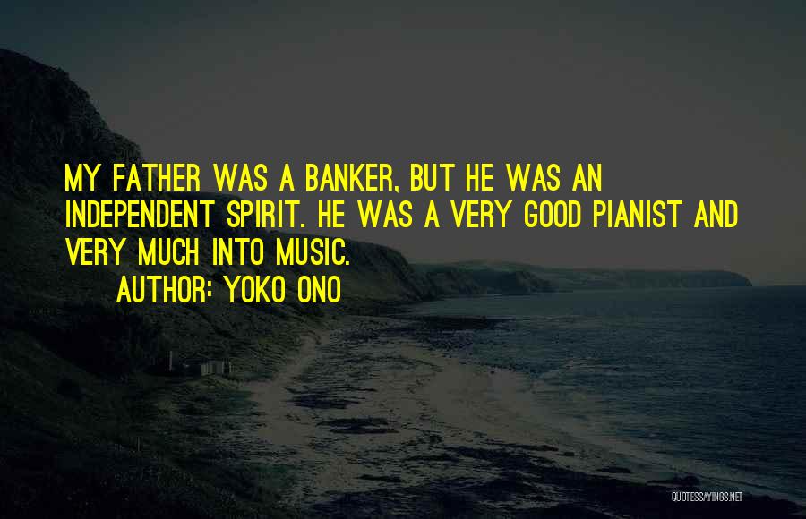 Yoko Ono Quotes: My Father Was A Banker, But He Was An Independent Spirit. He Was A Very Good Pianist And Very Much