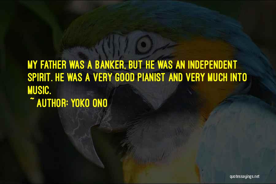 Yoko Ono Quotes: My Father Was A Banker, But He Was An Independent Spirit. He Was A Very Good Pianist And Very Much