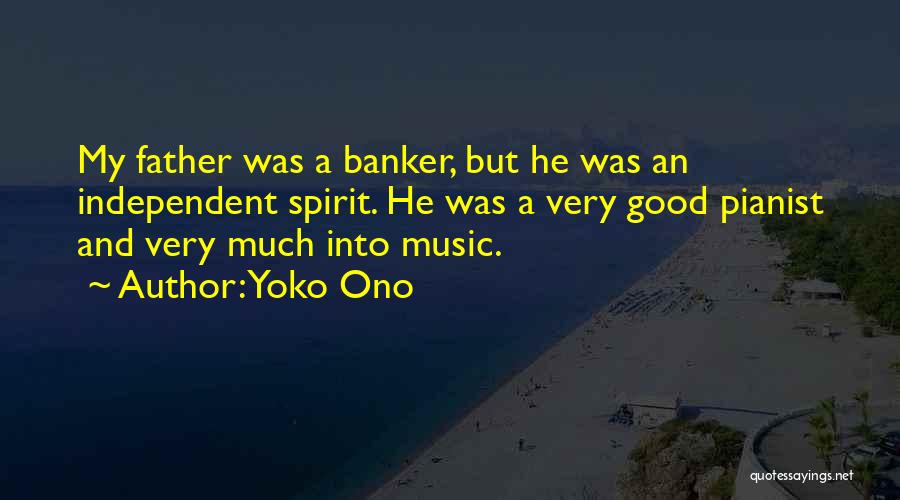 Yoko Ono Quotes: My Father Was A Banker, But He Was An Independent Spirit. He Was A Very Good Pianist And Very Much
