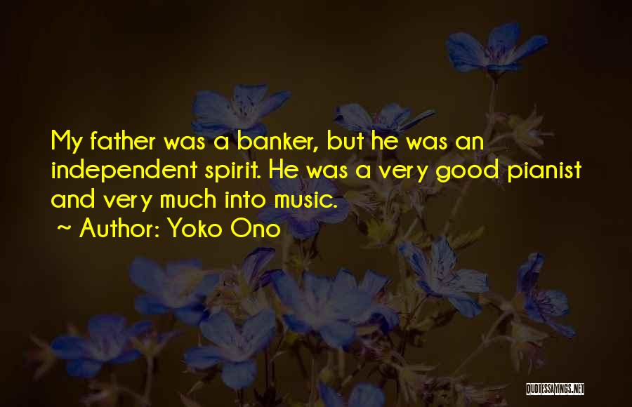 Yoko Ono Quotes: My Father Was A Banker, But He Was An Independent Spirit. He Was A Very Good Pianist And Very Much
