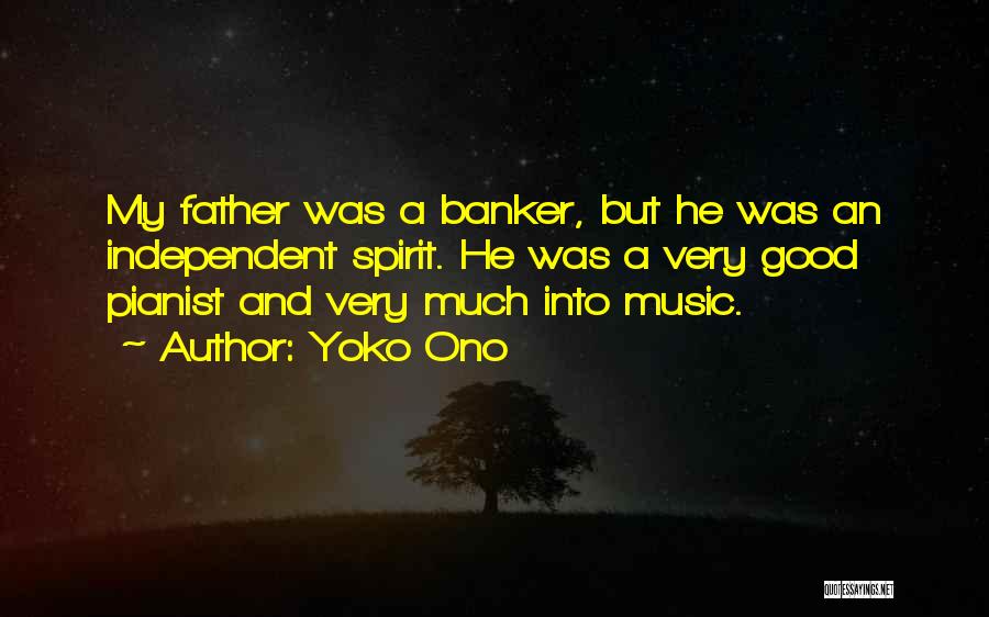 Yoko Ono Quotes: My Father Was A Banker, But He Was An Independent Spirit. He Was A Very Good Pianist And Very Much