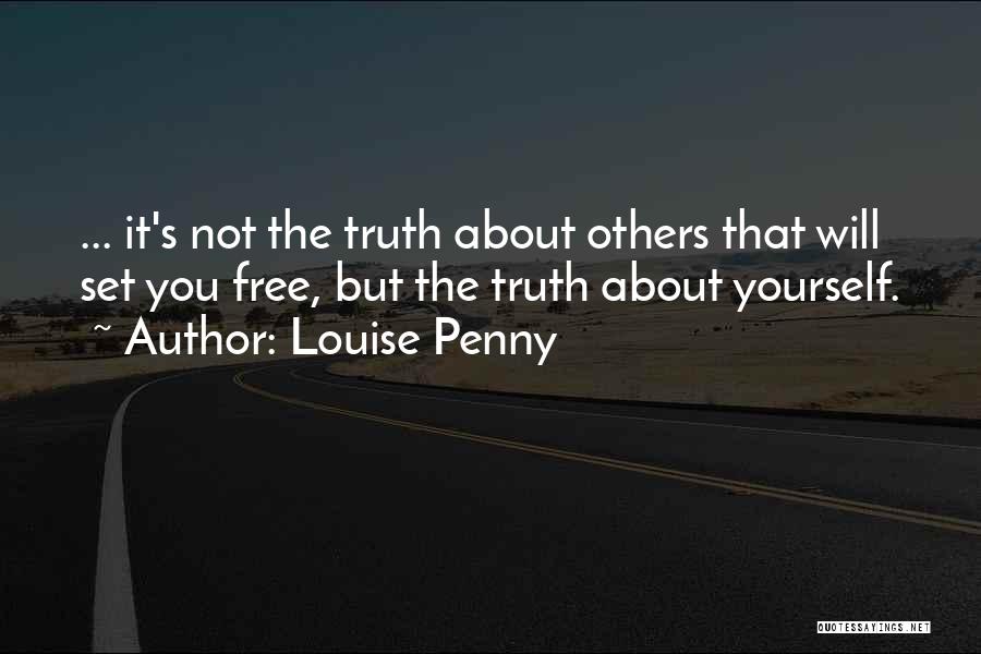 Louise Penny Quotes: ... It's Not The Truth About Others That Will Set You Free, But The Truth About Yourself.