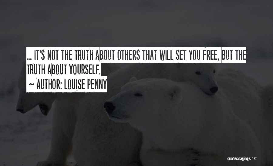 Louise Penny Quotes: ... It's Not The Truth About Others That Will Set You Free, But The Truth About Yourself.