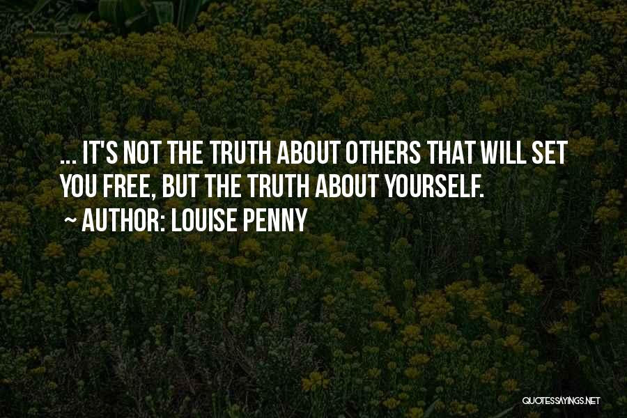 Louise Penny Quotes: ... It's Not The Truth About Others That Will Set You Free, But The Truth About Yourself.