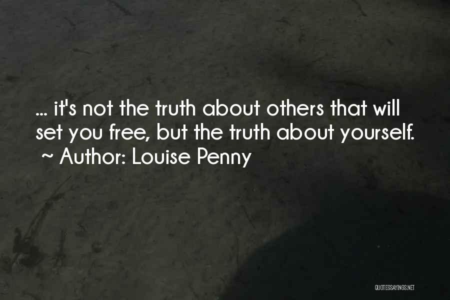 Louise Penny Quotes: ... It's Not The Truth About Others That Will Set You Free, But The Truth About Yourself.