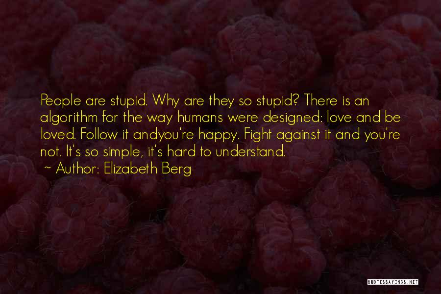 Elizabeth Berg Quotes: People Are Stupid. Why Are They So Stupid? There Is An Algorithm For The Way Humans Were Designed: Love And
