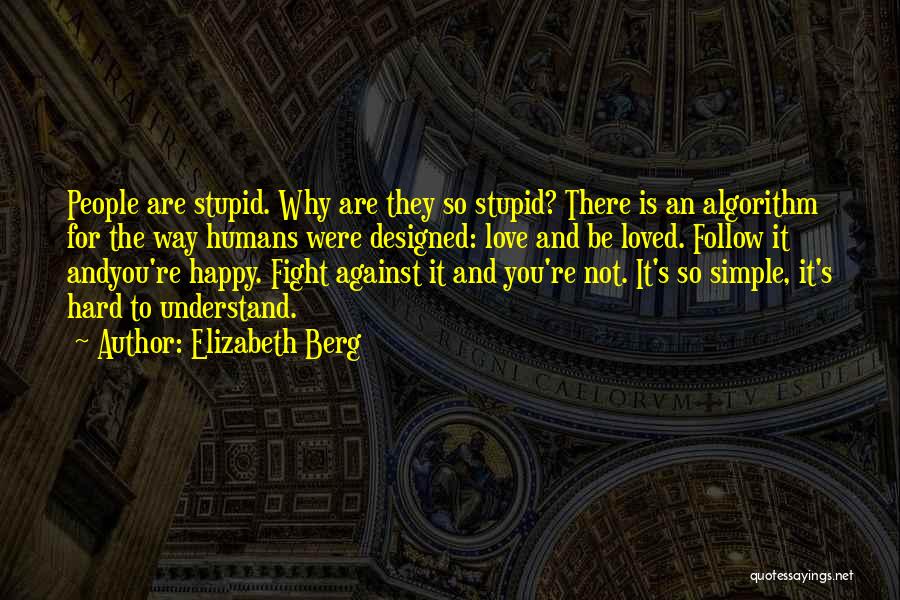 Elizabeth Berg Quotes: People Are Stupid. Why Are They So Stupid? There Is An Algorithm For The Way Humans Were Designed: Love And