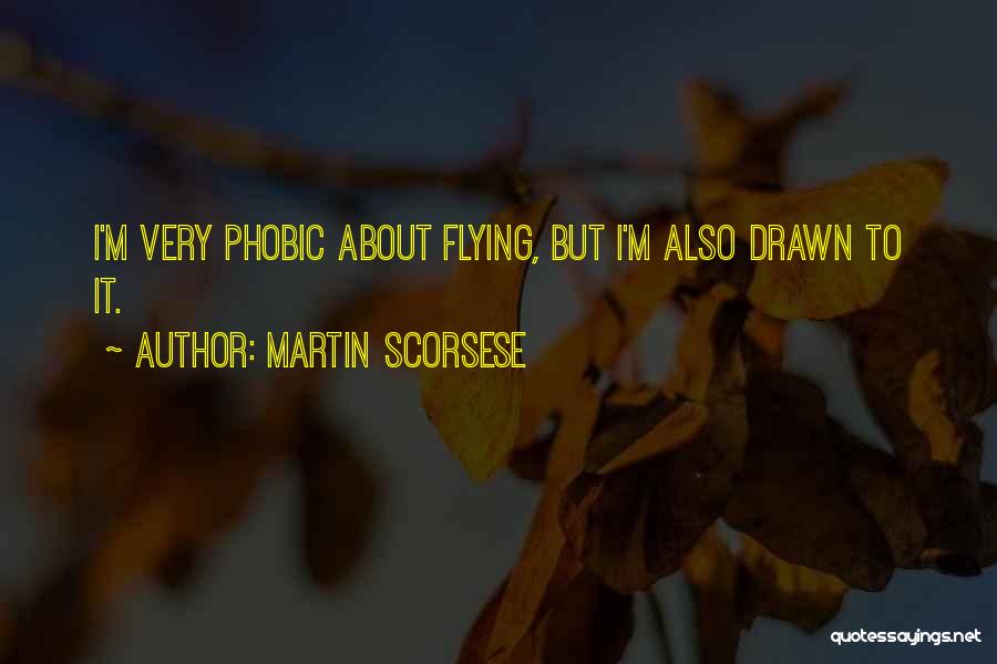 Martin Scorsese Quotes: I'm Very Phobic About Flying, But I'm Also Drawn To It.