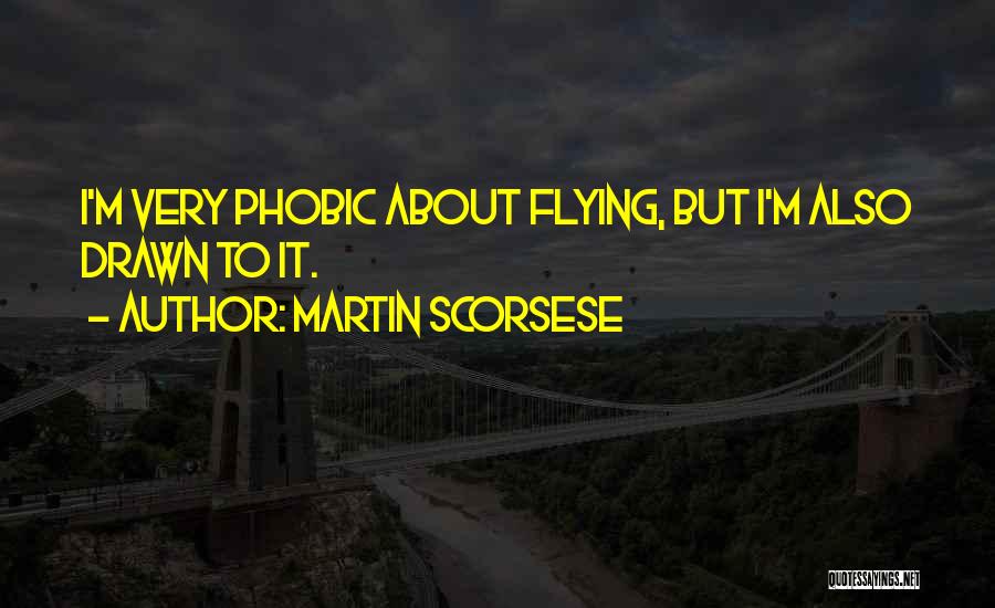 Martin Scorsese Quotes: I'm Very Phobic About Flying, But I'm Also Drawn To It.