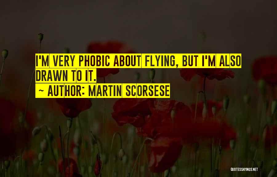 Martin Scorsese Quotes: I'm Very Phobic About Flying, But I'm Also Drawn To It.