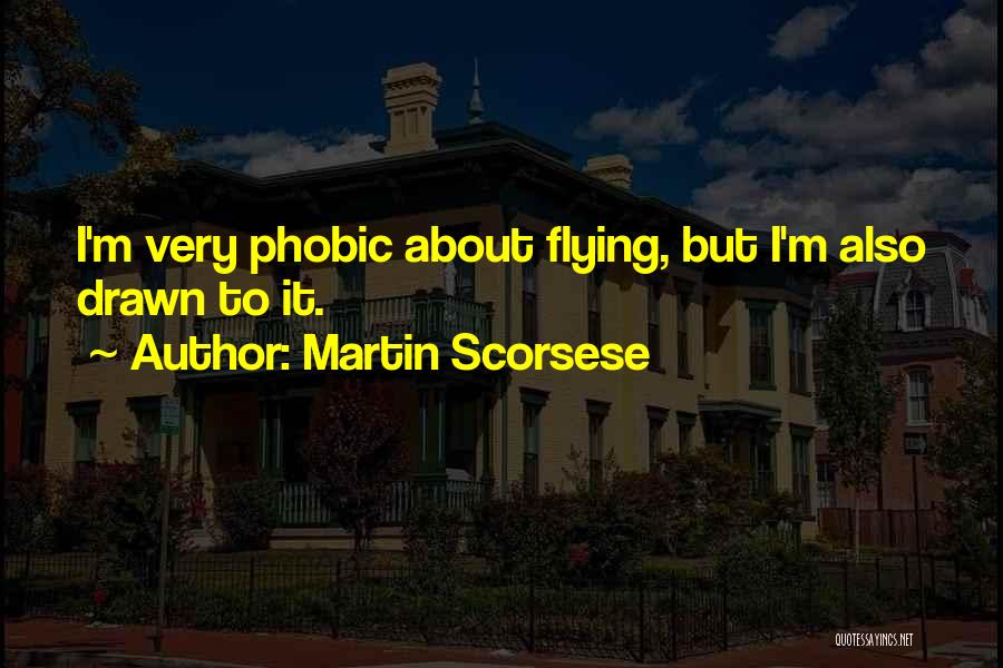 Martin Scorsese Quotes: I'm Very Phobic About Flying, But I'm Also Drawn To It.