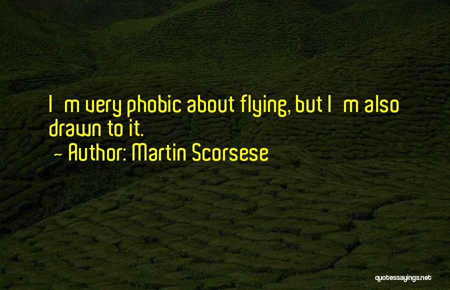 Martin Scorsese Quotes: I'm Very Phobic About Flying, But I'm Also Drawn To It.