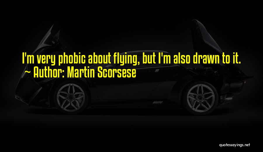 Martin Scorsese Quotes: I'm Very Phobic About Flying, But I'm Also Drawn To It.