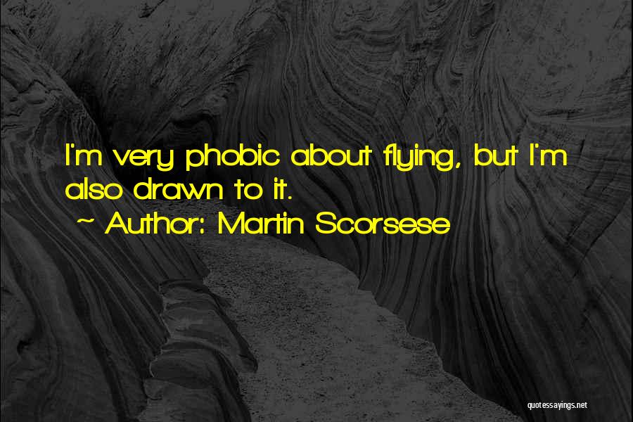 Martin Scorsese Quotes: I'm Very Phobic About Flying, But I'm Also Drawn To It.