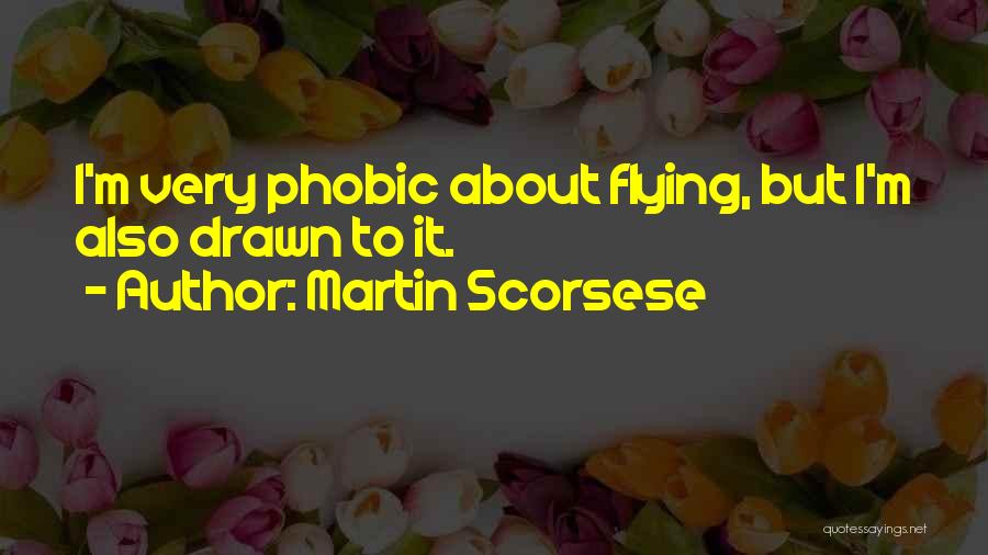 Martin Scorsese Quotes: I'm Very Phobic About Flying, But I'm Also Drawn To It.