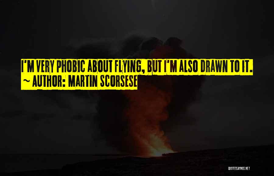 Martin Scorsese Quotes: I'm Very Phobic About Flying, But I'm Also Drawn To It.