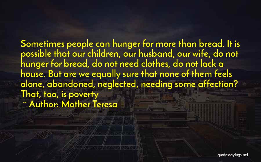 Mother Teresa Quotes: Sometimes People Can Hunger For More Than Bread. It Is Possible That Our Children, Our Husband, Our Wife, Do Not