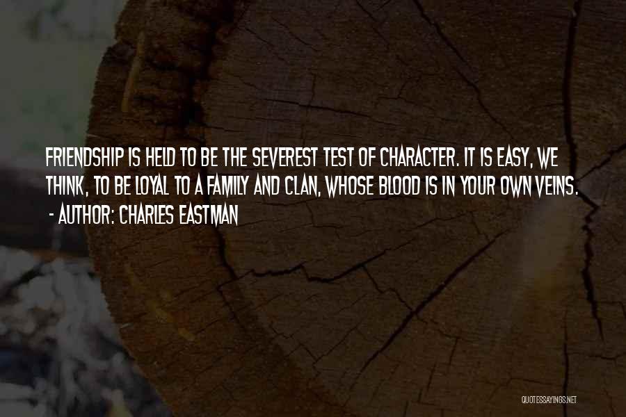 Charles Eastman Quotes: Friendship Is Held To Be The Severest Test Of Character. It Is Easy, We Think, To Be Loyal To A