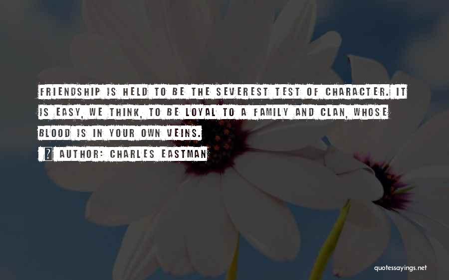 Charles Eastman Quotes: Friendship Is Held To Be The Severest Test Of Character. It Is Easy, We Think, To Be Loyal To A