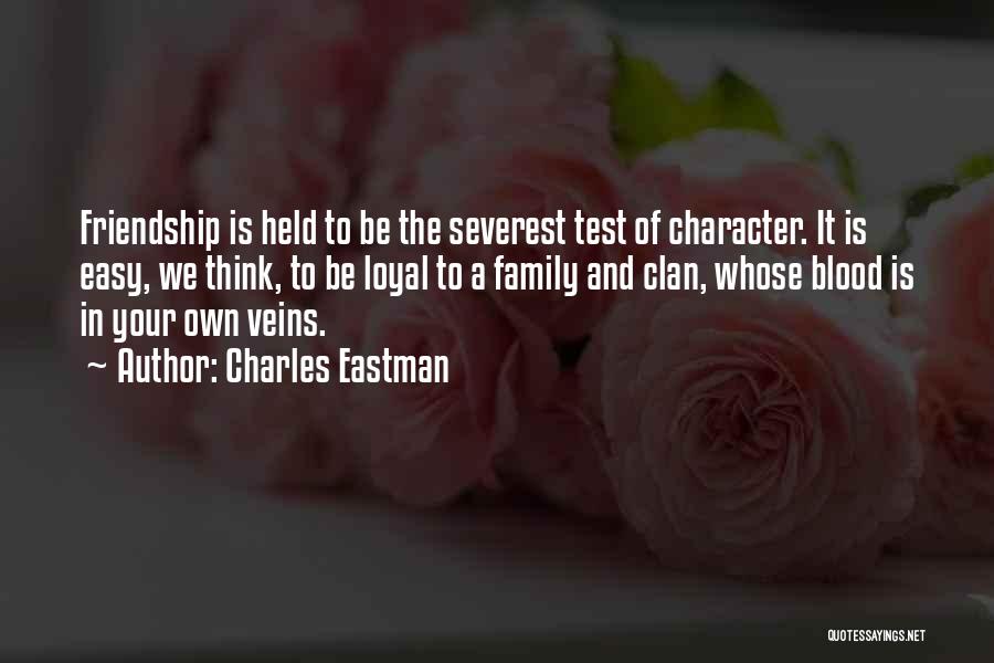 Charles Eastman Quotes: Friendship Is Held To Be The Severest Test Of Character. It Is Easy, We Think, To Be Loyal To A