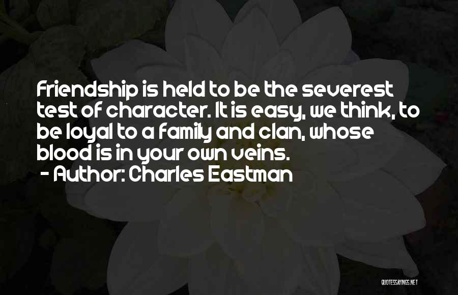 Charles Eastman Quotes: Friendship Is Held To Be The Severest Test Of Character. It Is Easy, We Think, To Be Loyal To A
