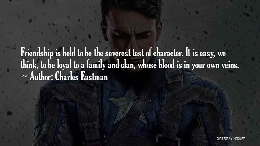 Charles Eastman Quotes: Friendship Is Held To Be The Severest Test Of Character. It Is Easy, We Think, To Be Loyal To A