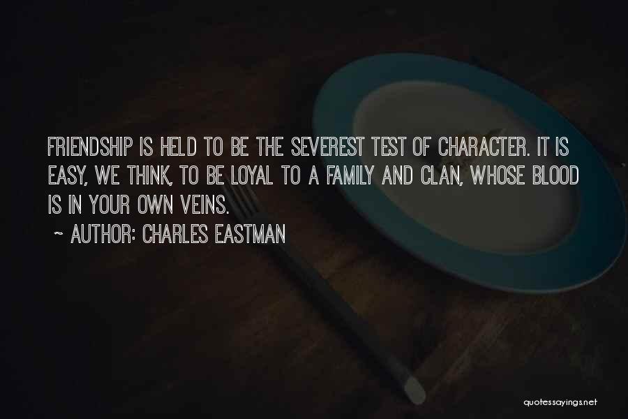 Charles Eastman Quotes: Friendship Is Held To Be The Severest Test Of Character. It Is Easy, We Think, To Be Loyal To A