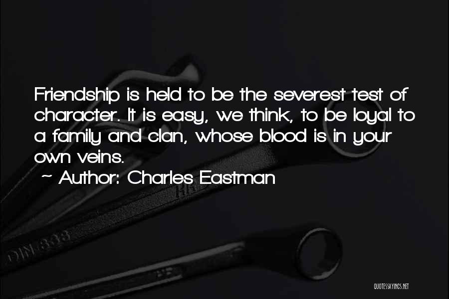 Charles Eastman Quotes: Friendship Is Held To Be The Severest Test Of Character. It Is Easy, We Think, To Be Loyal To A