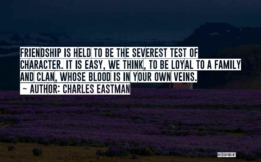 Charles Eastman Quotes: Friendship Is Held To Be The Severest Test Of Character. It Is Easy, We Think, To Be Loyal To A