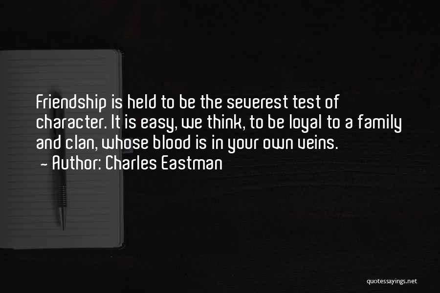 Charles Eastman Quotes: Friendship Is Held To Be The Severest Test Of Character. It Is Easy, We Think, To Be Loyal To A