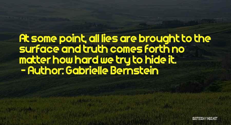 Gabrielle Bernstein Quotes: At Some Point, All Lies Are Brought To The Surface And Truth Comes Forth No Matter How Hard We Try