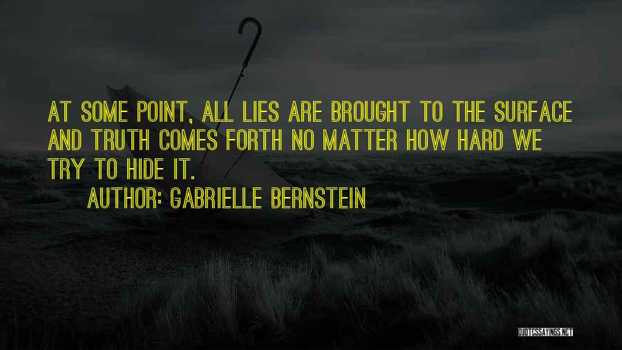 Gabrielle Bernstein Quotes: At Some Point, All Lies Are Brought To The Surface And Truth Comes Forth No Matter How Hard We Try