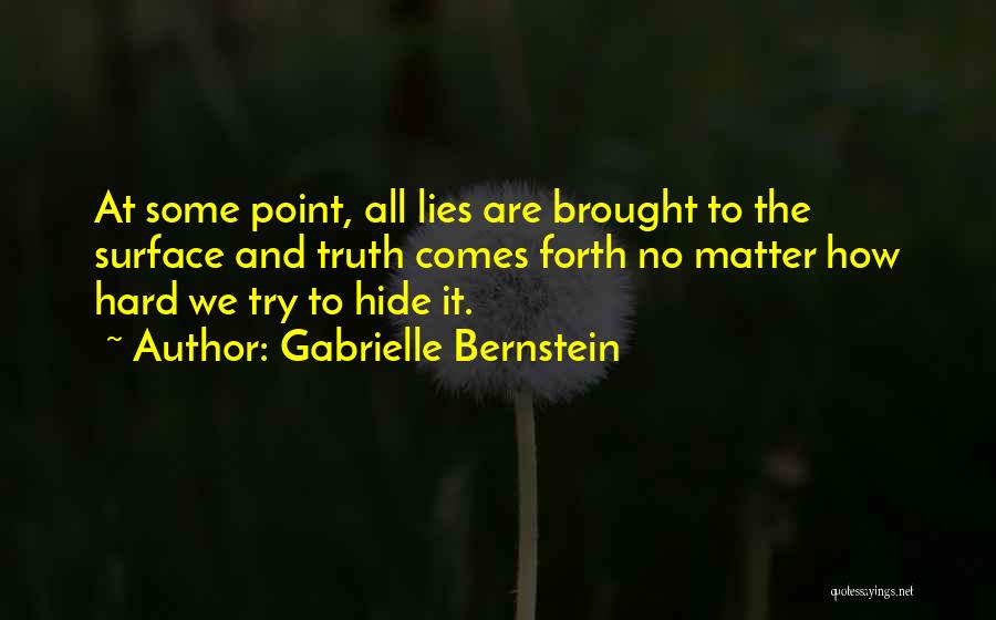 Gabrielle Bernstein Quotes: At Some Point, All Lies Are Brought To The Surface And Truth Comes Forth No Matter How Hard We Try