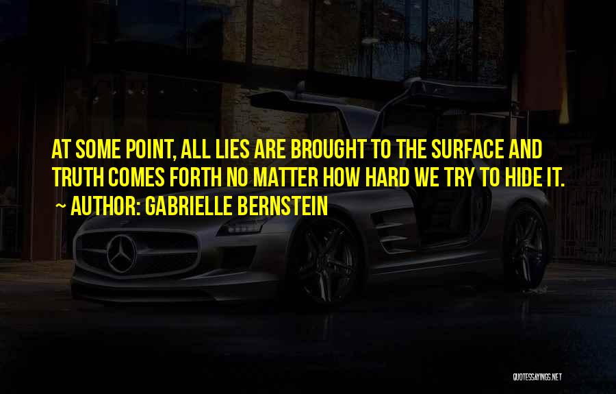 Gabrielle Bernstein Quotes: At Some Point, All Lies Are Brought To The Surface And Truth Comes Forth No Matter How Hard We Try