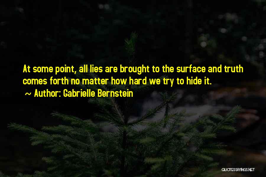 Gabrielle Bernstein Quotes: At Some Point, All Lies Are Brought To The Surface And Truth Comes Forth No Matter How Hard We Try