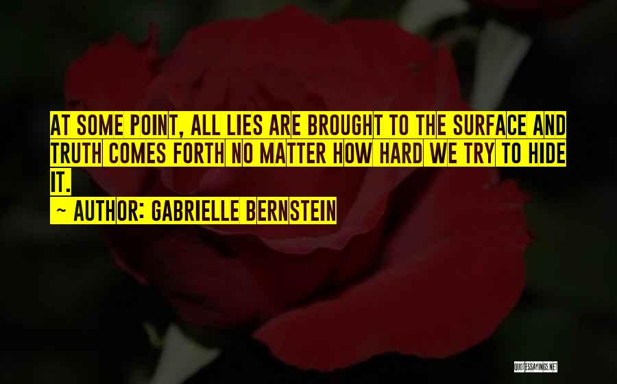 Gabrielle Bernstein Quotes: At Some Point, All Lies Are Brought To The Surface And Truth Comes Forth No Matter How Hard We Try