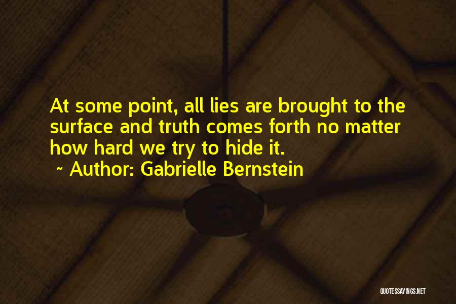 Gabrielle Bernstein Quotes: At Some Point, All Lies Are Brought To The Surface And Truth Comes Forth No Matter How Hard We Try