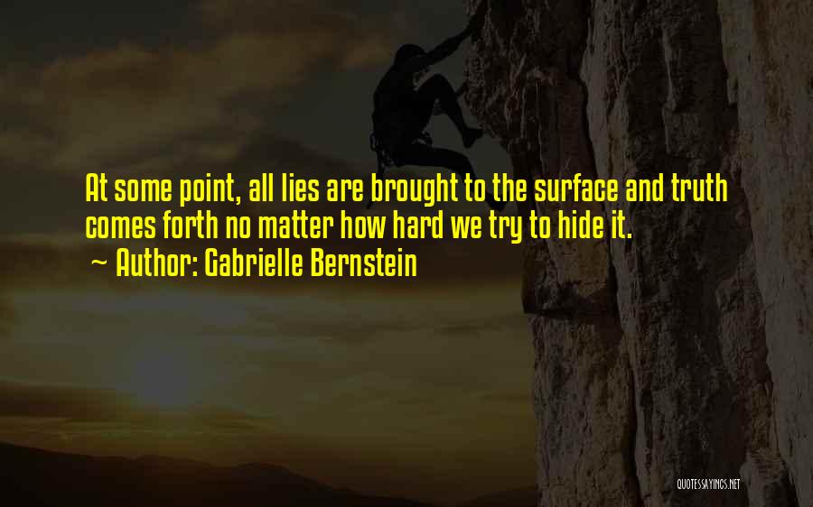 Gabrielle Bernstein Quotes: At Some Point, All Lies Are Brought To The Surface And Truth Comes Forth No Matter How Hard We Try