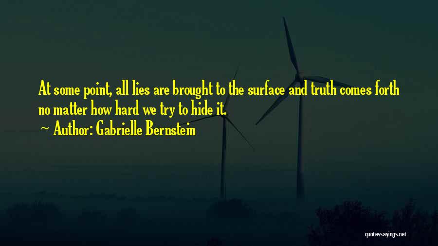 Gabrielle Bernstein Quotes: At Some Point, All Lies Are Brought To The Surface And Truth Comes Forth No Matter How Hard We Try