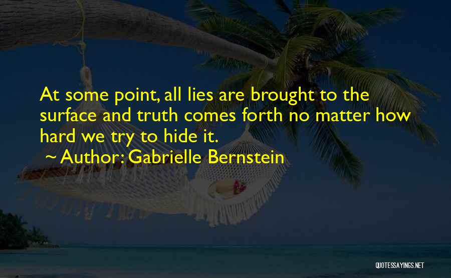 Gabrielle Bernstein Quotes: At Some Point, All Lies Are Brought To The Surface And Truth Comes Forth No Matter How Hard We Try