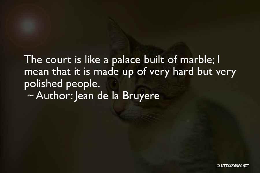 Jean De La Bruyere Quotes: The Court Is Like A Palace Built Of Marble; I Mean That It Is Made Up Of Very Hard But