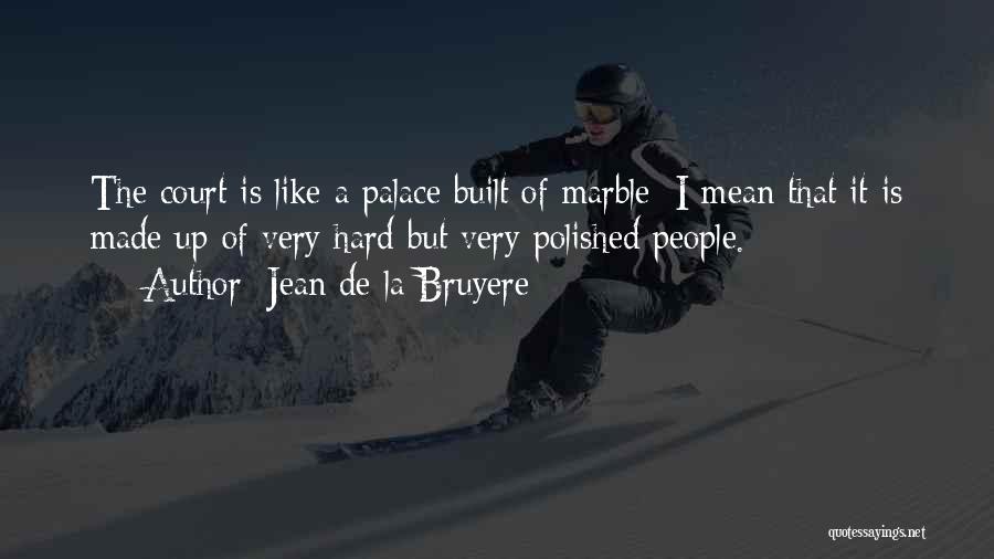 Jean De La Bruyere Quotes: The Court Is Like A Palace Built Of Marble; I Mean That It Is Made Up Of Very Hard But